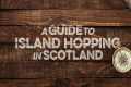 A Guide To Island Hopping in Scotland